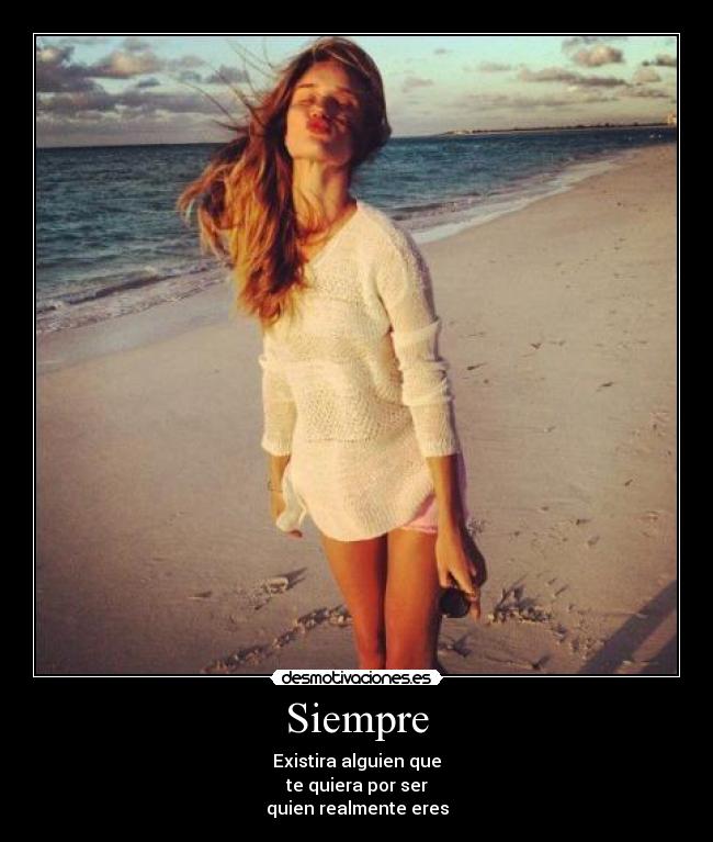 Siempre - Existira alguien que
te quiera por ser
quien realmente eres