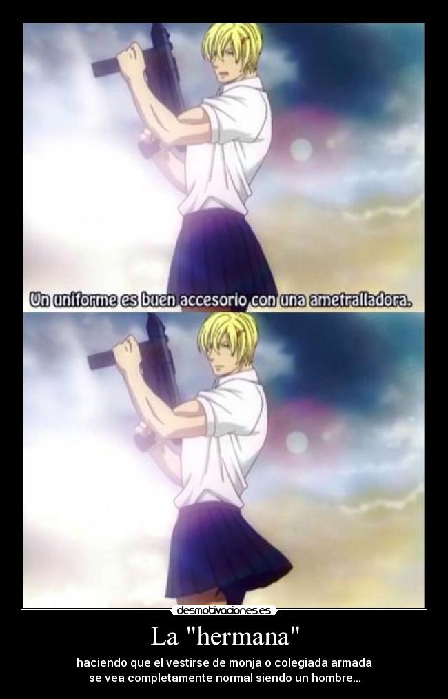 La hermana - haciendo que el vestirse de monja o colegiada armada
se vea completamente normal siendo un hombre...