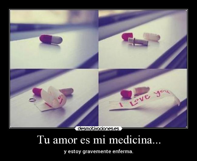 Tu amor es mi medicina... - y estoy gravemente enferma.
