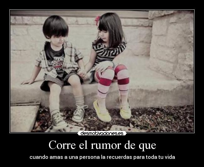 Corre el rumor de que - cuando amas a una persona la recuerdas para toda tu vida