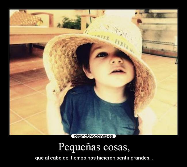 Pequeñas cosas, - que al cabo del tiempo nos hicieron sentir grandes...