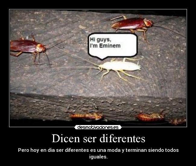 Dicen ser diferentes - Pero hoy en dia ser diferentes es una moda y terminan siendo todos iguales.