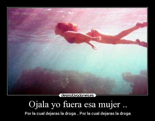 Ojala yo fuera esa mujer .. -