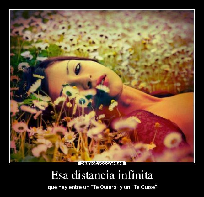 Esa distancia infinita - que hay entre un Te Quiero y un Te Quise