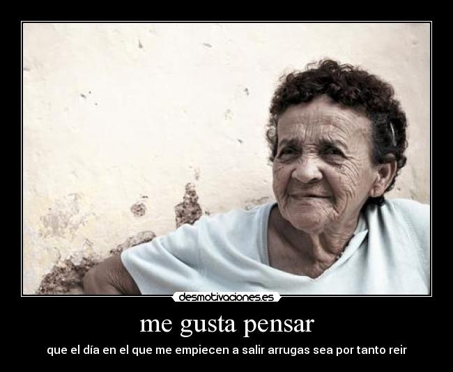 me gusta pensar - que el día en el que me empiecen a salir arrugas sea por tanto reir