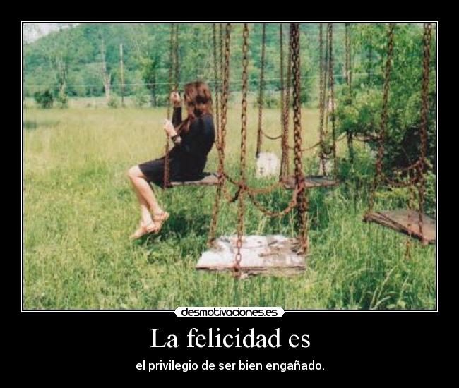 La felicidad es - el privilegio de ser bien engañado.