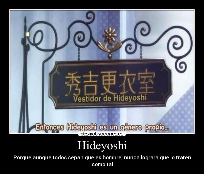 Hideyoshi - Porque aunque todos sepan que es hombre, nunca lograra que lo traten como tal