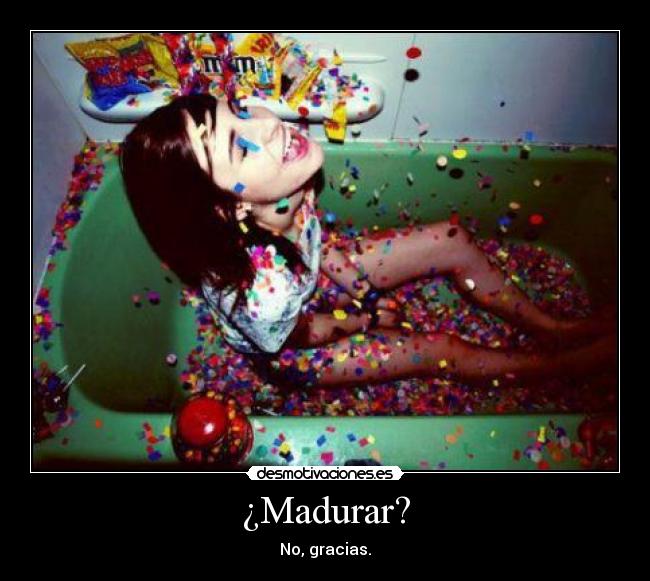 ¿Madurar? - No, gracias.