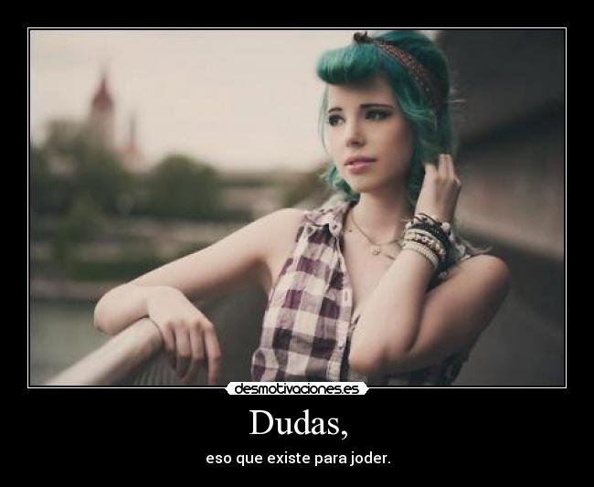 Dudas, - eso que existe para joder.