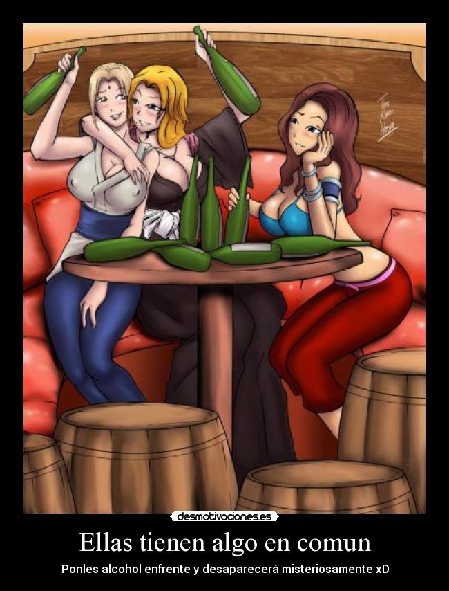 Ellas tienen algo en comun - Ponles alcohol enfrente y desaparecerá misteriosamente xD