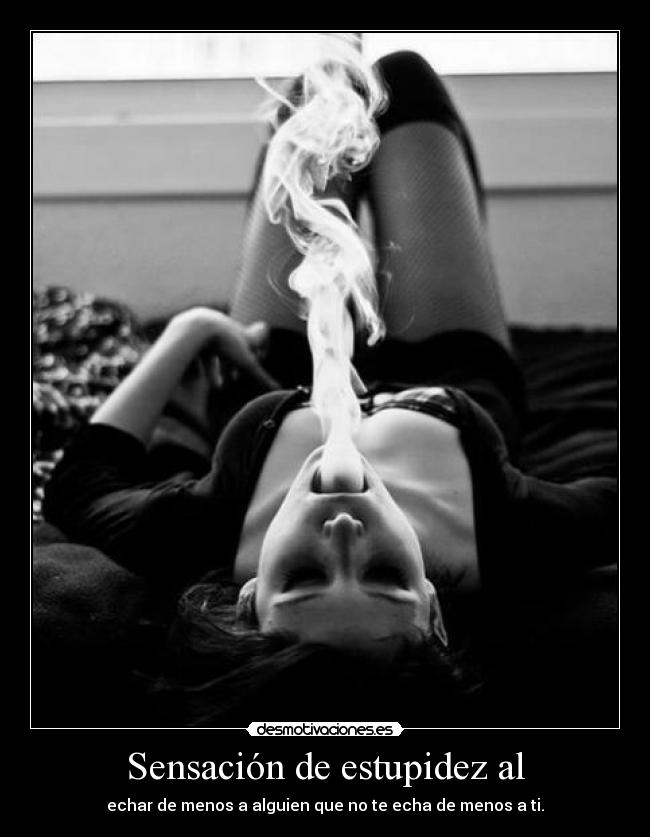 Sensación de estupidez al - echar de menos a alguien que no te echa de menos a ti.