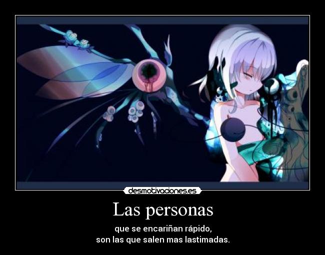 Las personas - que se encariñan rápido,
son las que salen mas lastimadas.