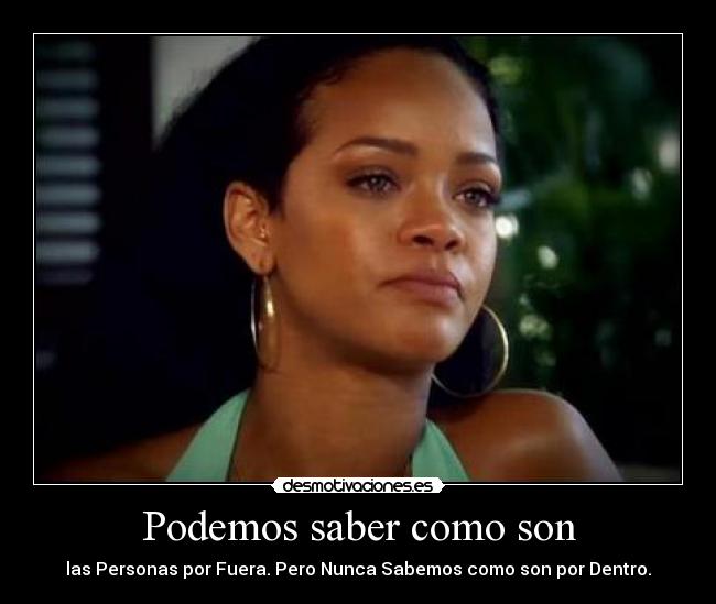 Podemos saber como son - las Personas por Fuera. Pero Nunca Sabemos como son por Dentro.