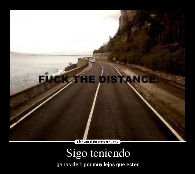 Sigo teniendo - ganas de ti por muy lejos que estés