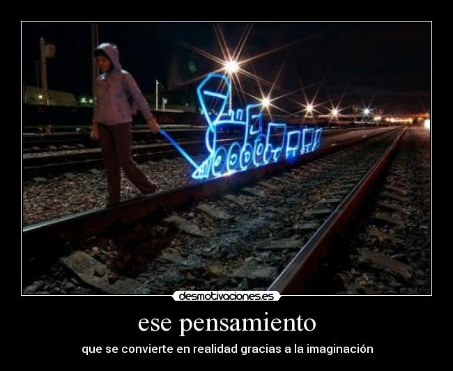 ese pensamiento - que se convierte en realidad gracias a la imaginación