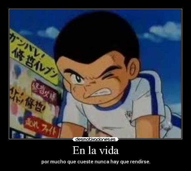 En la vida - por mucho que cueste nunca hay que rendirse.