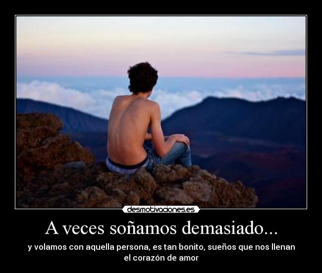 A veces soñamos demasiado... - y volamos con aquella persona, es tan bonito, sueños que nos llenan
el corazón de amor