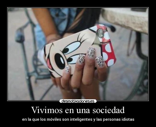Vivimos en una sociedad - en la que los móviles son inteligentes y las personas idiotas