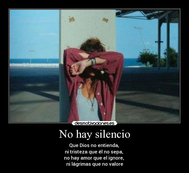 No hay silencio - Que Dios no entienda,
ni tristeza que él no sepa,
no hay amor que el ignore,
ni lágrimas que no valore