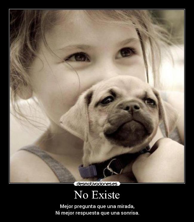 No Existe - Mejor pregunta que una mirada,
Ni mejor respuesta que una sonrisa.