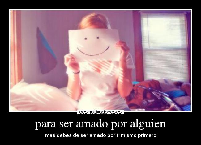 para ser amado por alguien - mas debes de ser amado por ti mismo primero