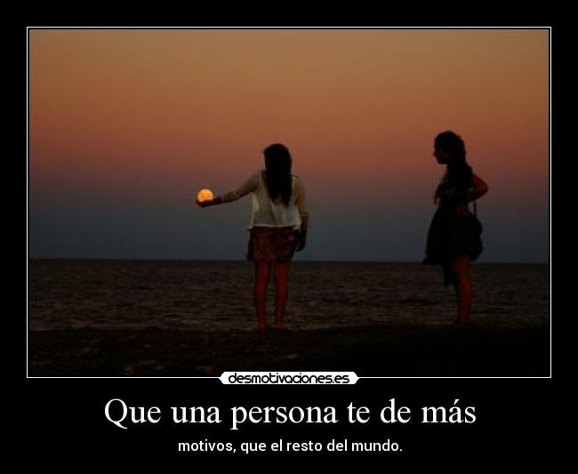 Que una persona te de más - motivos, que el resto del mundo.