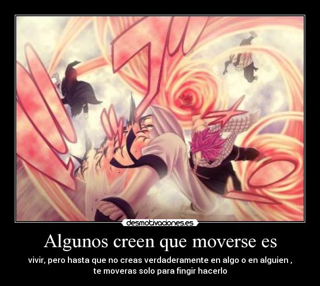 Algunos creen que moverse es - vivir, pero hasta que no creas verdaderamente en algo o en alguien ,
te moveras solo para fingir hacerlo