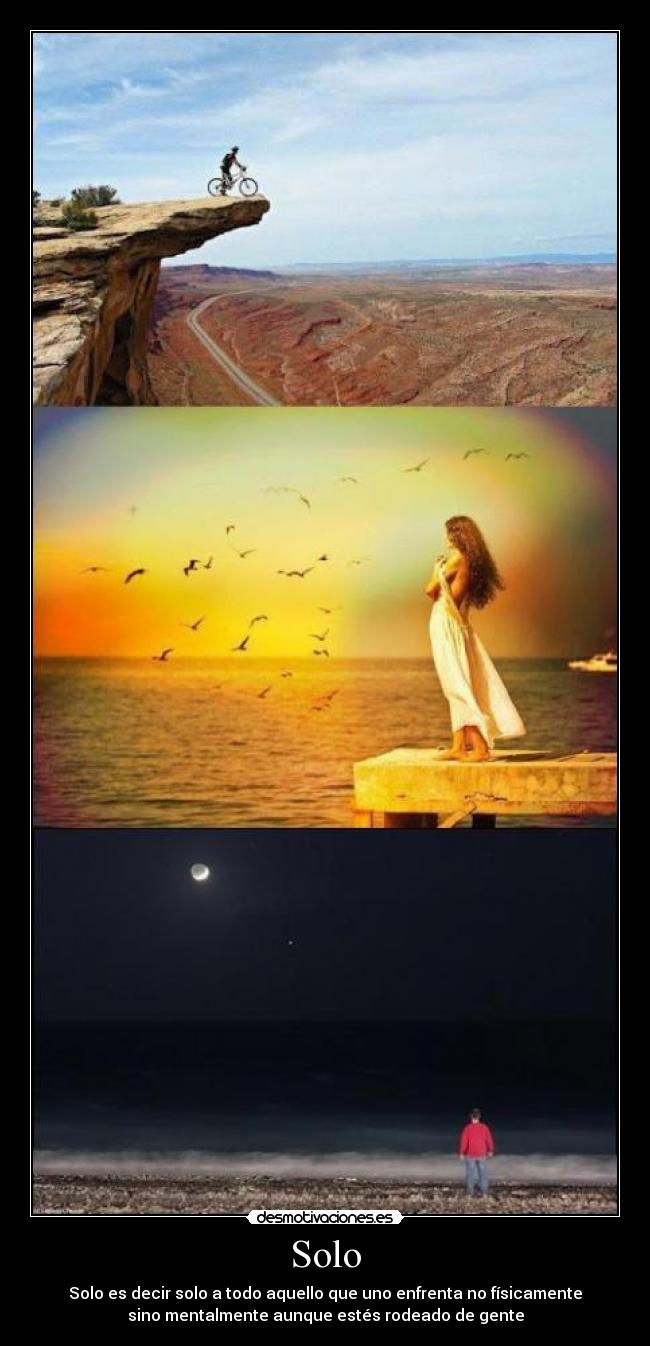 Solo - Solo es decir solo a todo aquello que uno enfrenta no físicamente
sino mentalmente aunque estés rodeado de gente