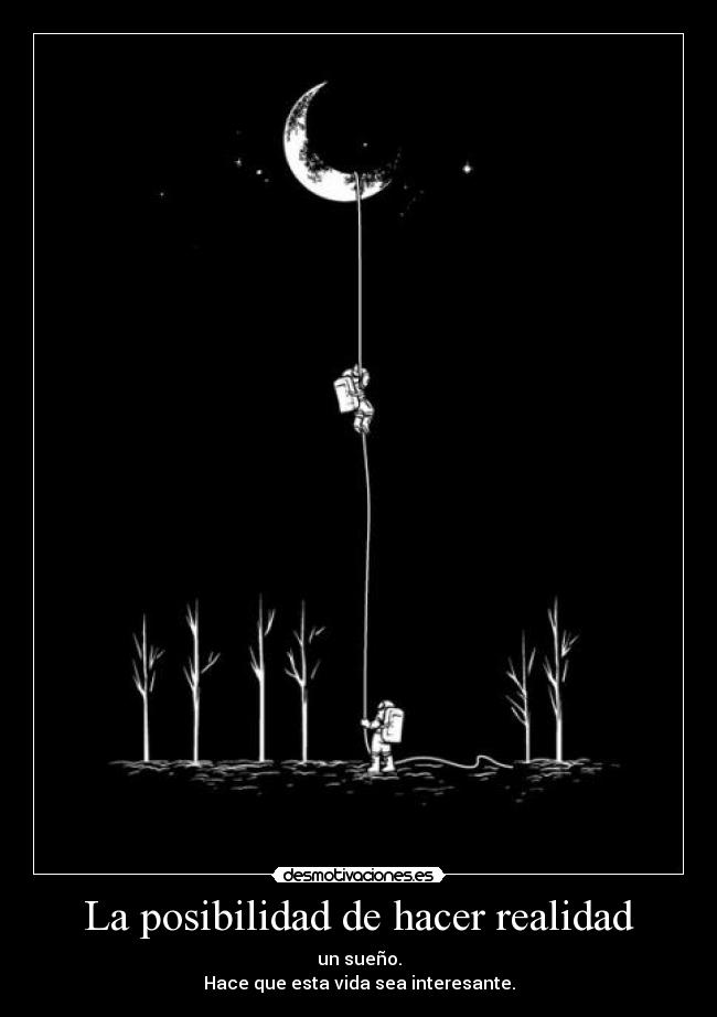 La posibilidad de hacer realidad - un sueño.
Hace que esta vida sea interesante.