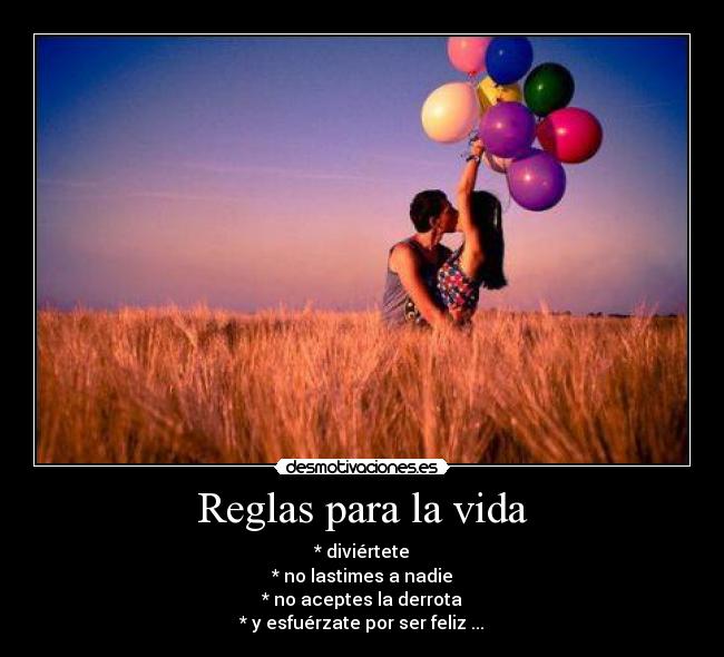 Reglas para la vida - * diviértete
* no lastimes a nadie
* no aceptes la derrota
* y esfuérzate por ser feliz ...
