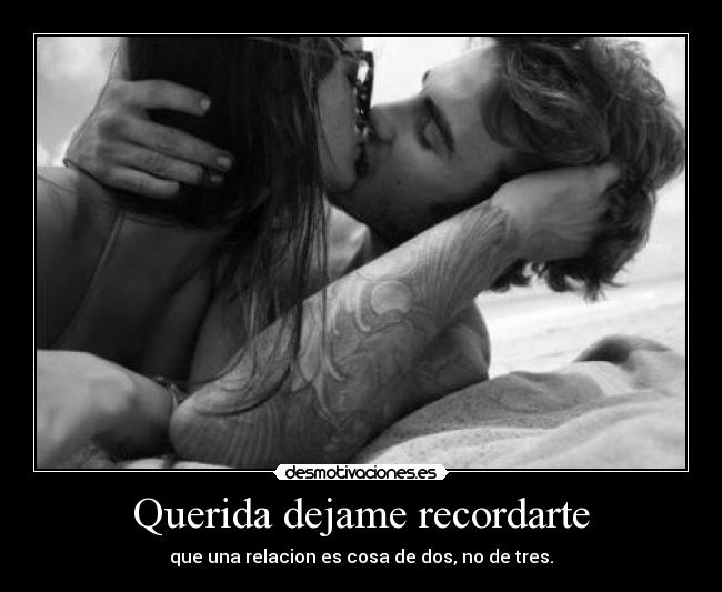 Querida dejame recordarte - que una relacion es cosa de dos, no de tres.