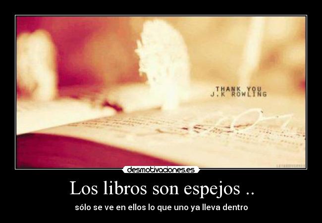 Los libros son espejos .. - sólo se ve en ellos lo que uno ya lleva dentro