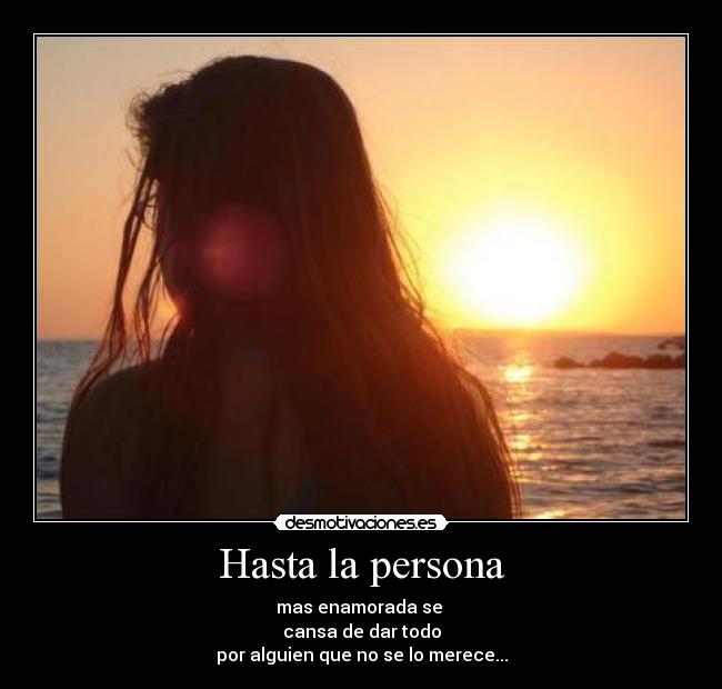 Hasta la persona - mas enamorada se 
cansa de dar todo
por alguien que no se lo merece...