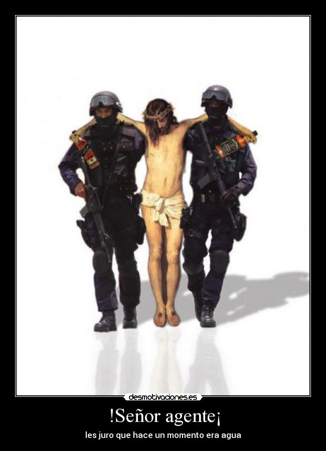 !Señor agente¡ - les juro que hace un momento era agua