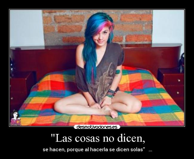 Las cosas no dicen, - se hacen, porque al hacerla se dicen solas   ...