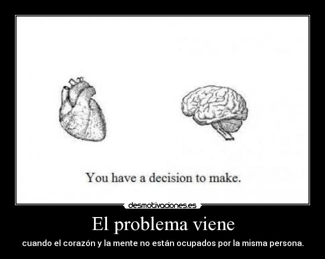 El problema viene - cuando el corazón y la mente no están ocupados por la misma persona.