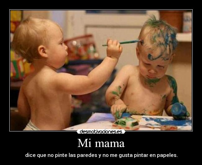 Mi mama - dice que no pinte las paredes y no me gusta pintar en papeles.