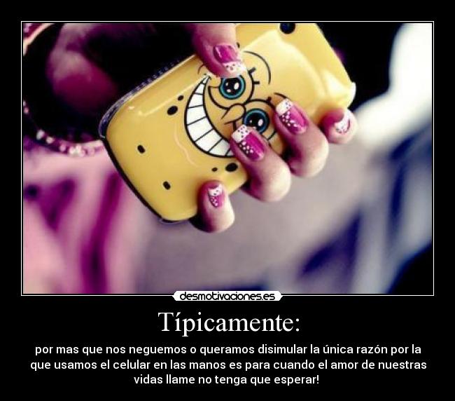 Típicamente: - por mas que nos neguemos o queramos disimular la única razón por la
que usamos el celular en las manos es para cuando el amor de nuestras
vidas llame no tenga que esperar! ♥