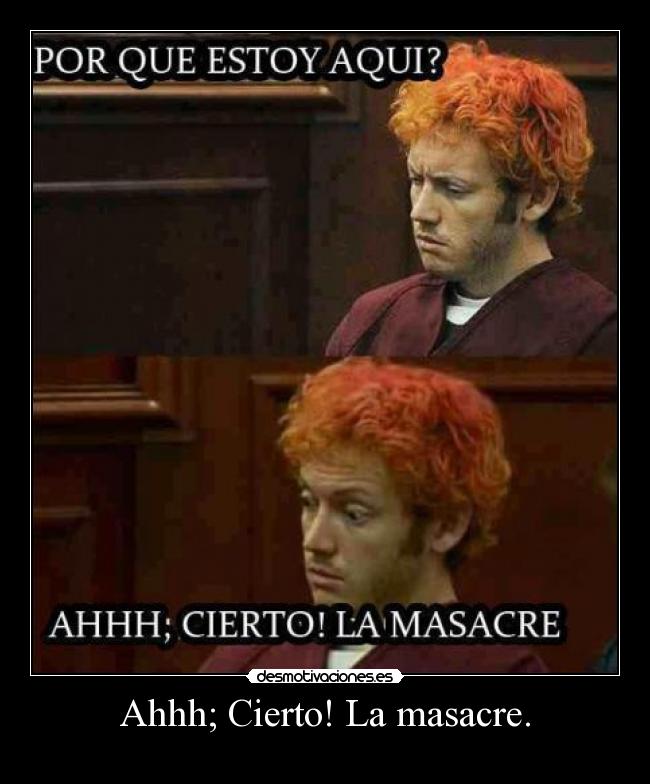Ahhh; Cierto! La masacre. -