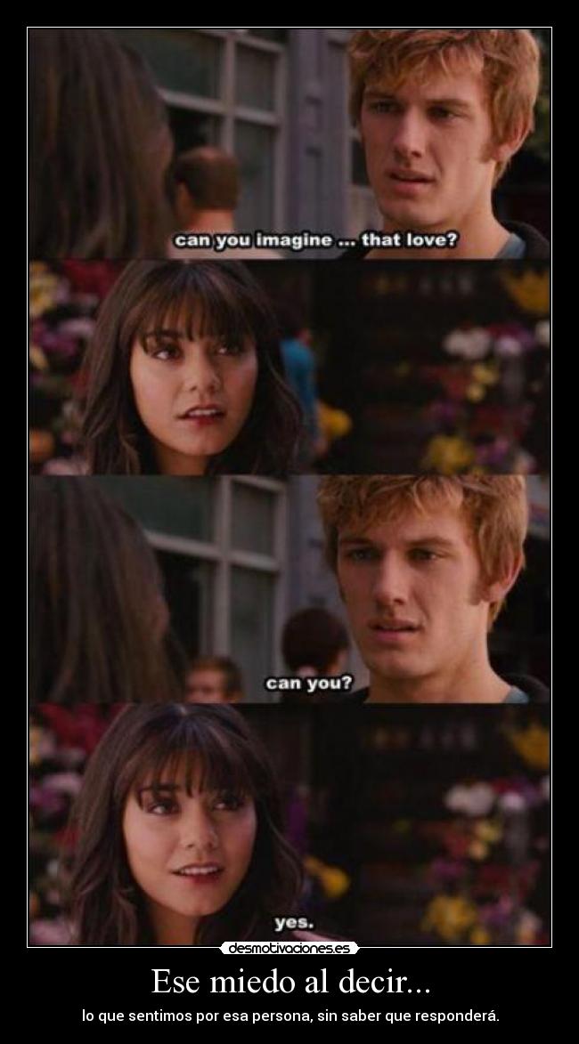 Ese miedo al decir... - lo que sentimos por esa persona, sin saber que responderá.