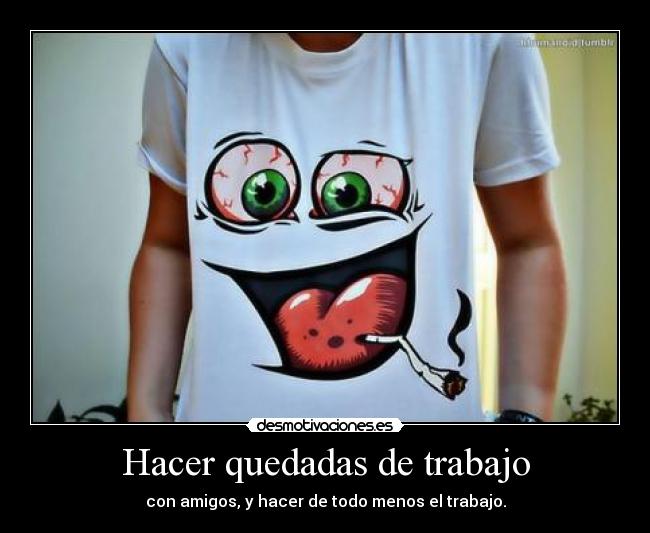 Hacer quedadas de trabajo - con amigos, y hacer de todo menos el trabajo.