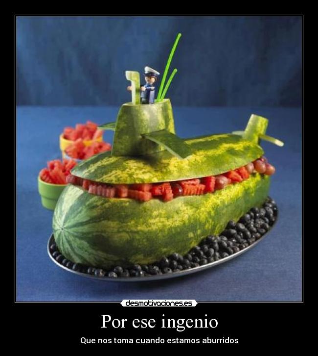 Por ese ingenio - Que nos toma cuando estamos aburridos