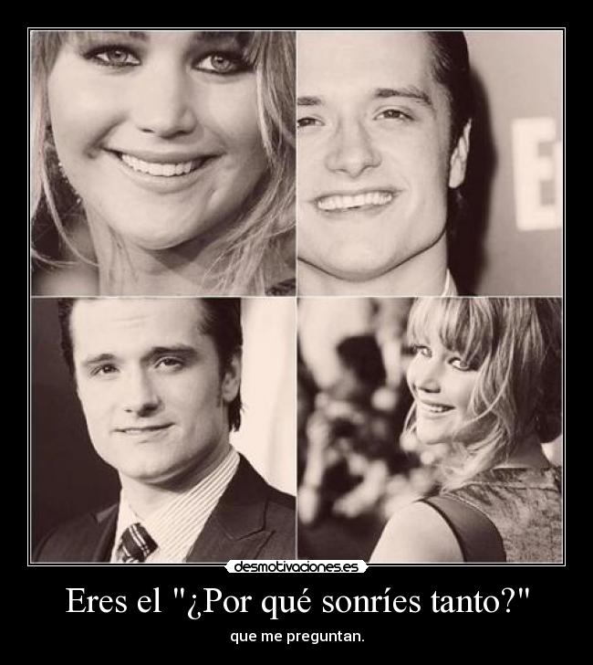 Eres el ¿Por qué sonríes tanto? - que me preguntan.