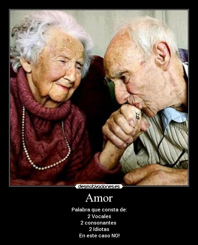 Amor - Palabra que consta de:
2 Vocales
2 consonantes
2 Idiotas
En este caso NO!