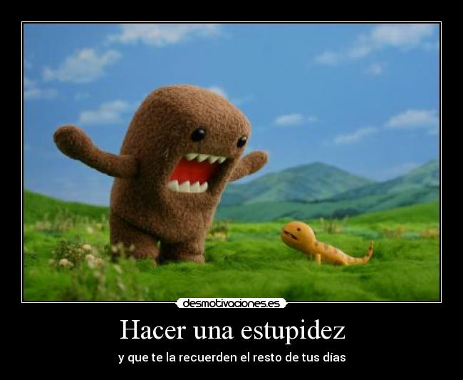 Hacer una estupidez - y que te la recuerden el resto de tus días