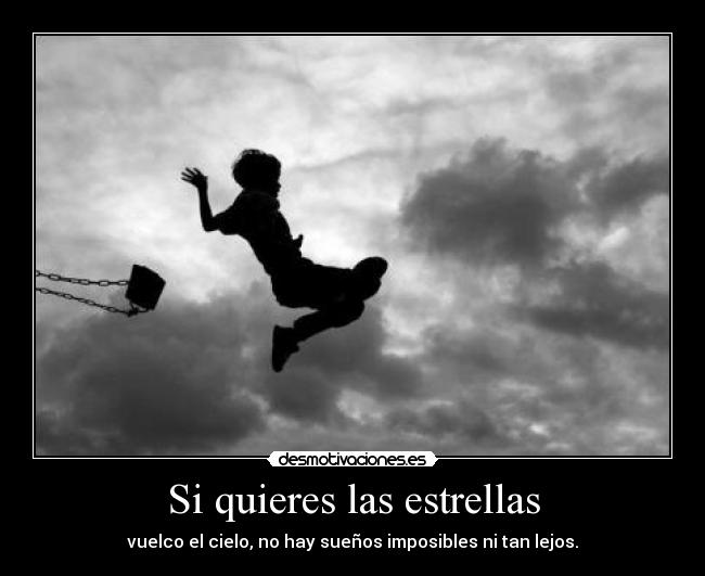 Si quieres las estrellas - vuelco el cielo, no hay sueños imposibles ni tan lejos.