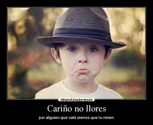 Cariño no llores - por alguien que vale menos que tu rimen.