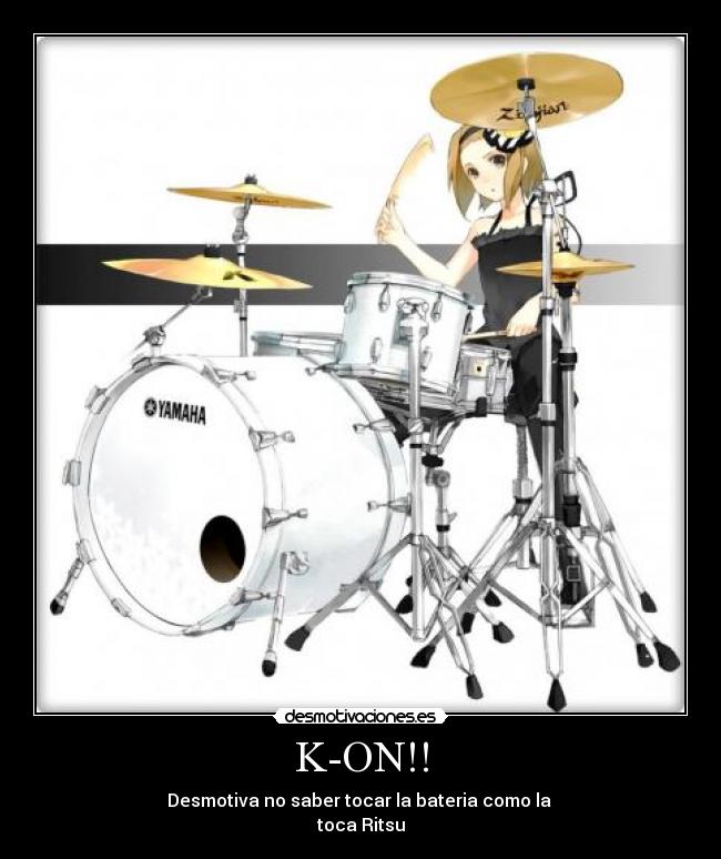 K-ON!! - Desmotiva no saber tocar la bateria como la
toca Ritsu