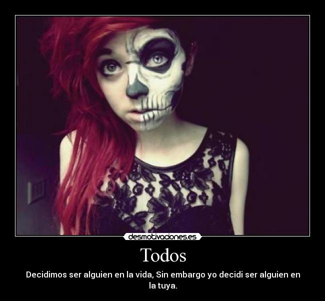 Todos - Decidimos ser alguien en la vida, Sin embargo yo decidi ser alguien en la tuya.