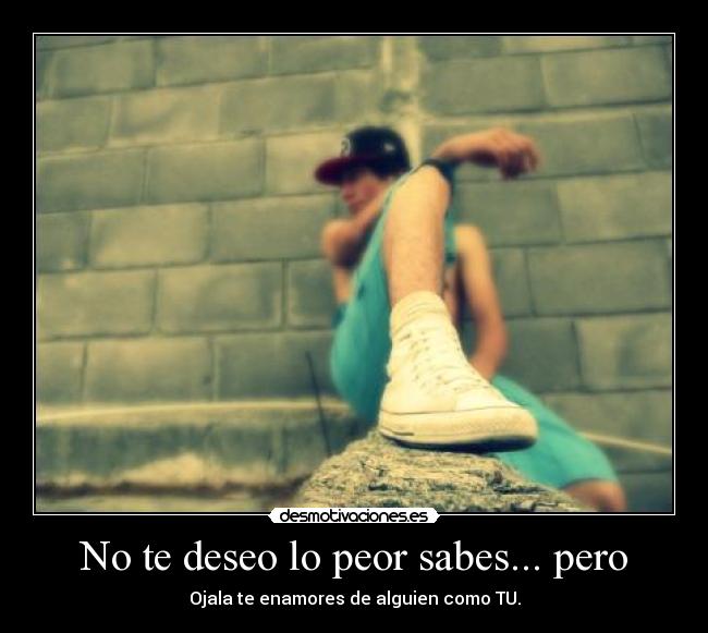 No te deseo lo peor sabes... pero - 